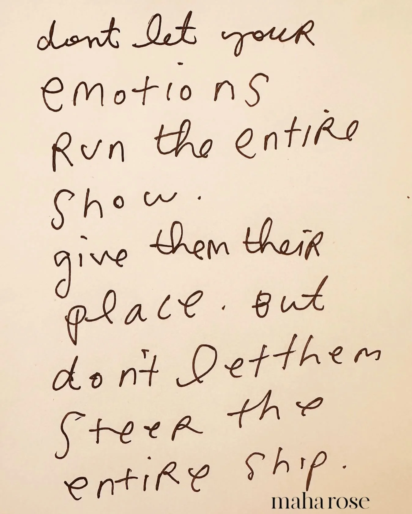 Don&rsquo;t let your emotions steer the entire ship. 
🙏🏽
Give them their place, feel them, listen to them, hold them. But don&rsquo;t let them steer the entire ship. 
🙏🏽
maharose.com