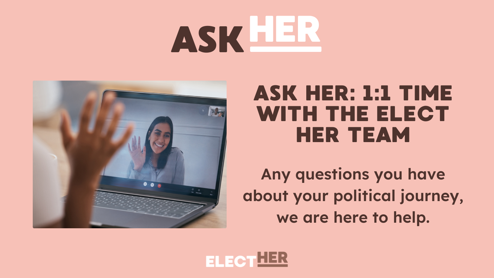 Ask Her 1:1 time with the Elect Her team. Any questions you have about your political journey, we are here for you.