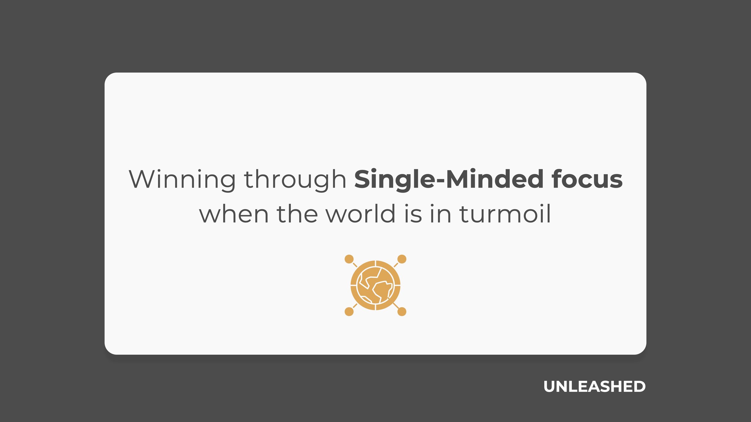 Winning through Single-Minded focus when the world is in turmoil