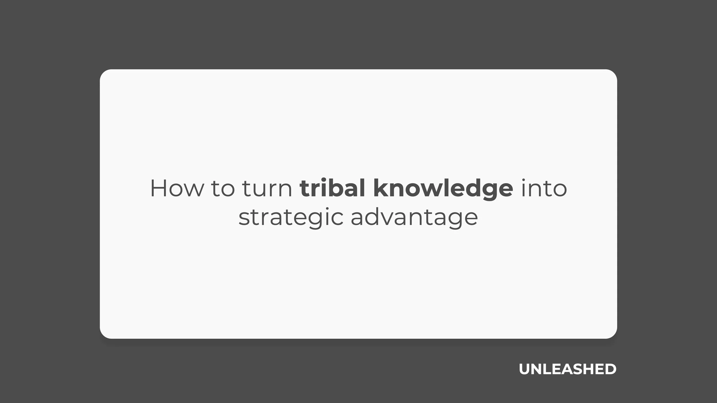 How to turn tribal knowledge into strategic advantage