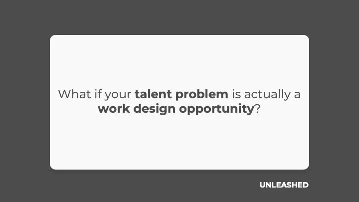 What if your talent problem is actually a work design opportunity?