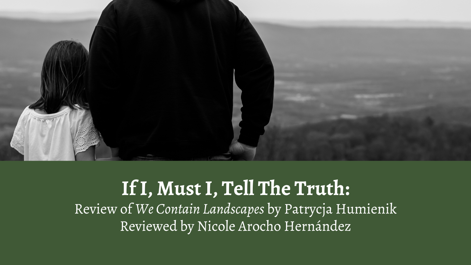 If I, Must I, Tell The Truth: Review of We Contain Landscapes by Patrycja Humienik