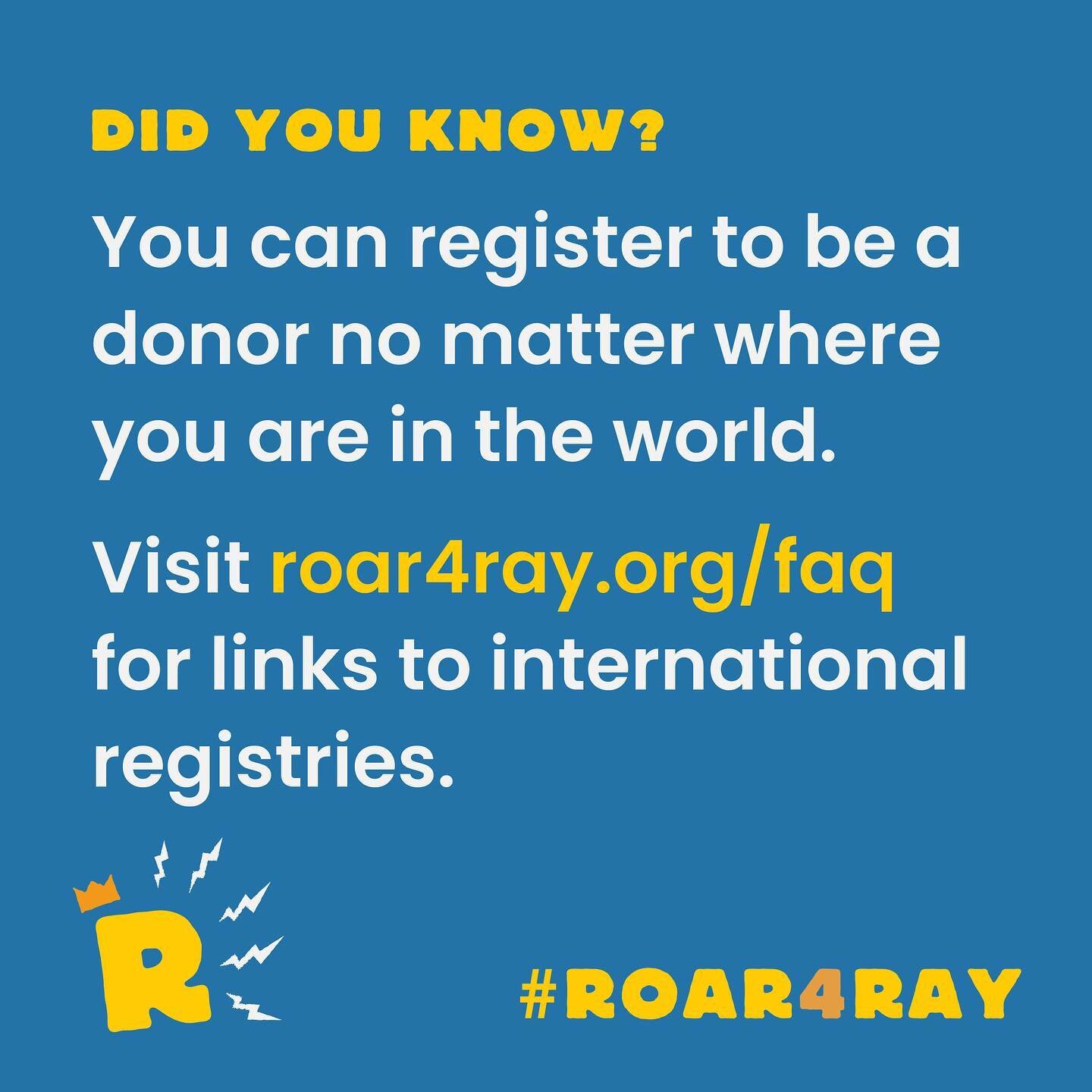 💡DID YOU KNOW?💡 You can be a #Roar4Ray donor anywhere in the world. Visit roar4ray.org/faq for links to international registries.

Enter your country name, look for organization type &ldquo;DR&rdquo; (which stands for donor registry), and then regi