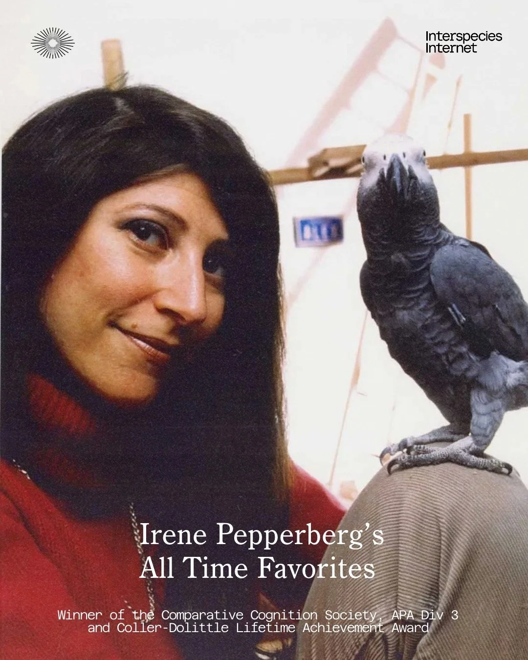 🦜📚 Irene Pepperberg's All-time Favourites!

We asked Irene Pepperberg, a pioneer in the field and Science Advisory Board member of Interspecies Internet, to share some of her all-time favourites and recommendations for those looking to dive deeper.