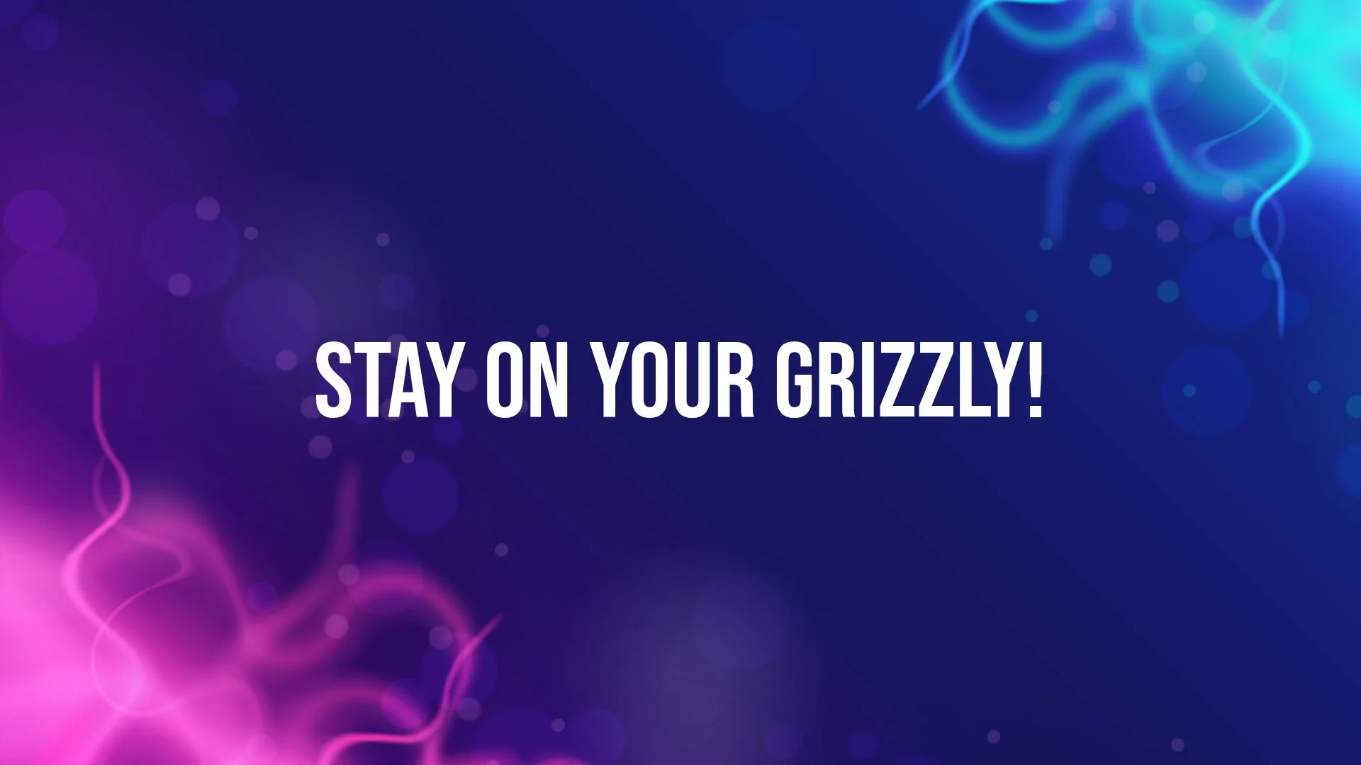 Keep Pushing Forward &amp; Stay on Your Grizzly!