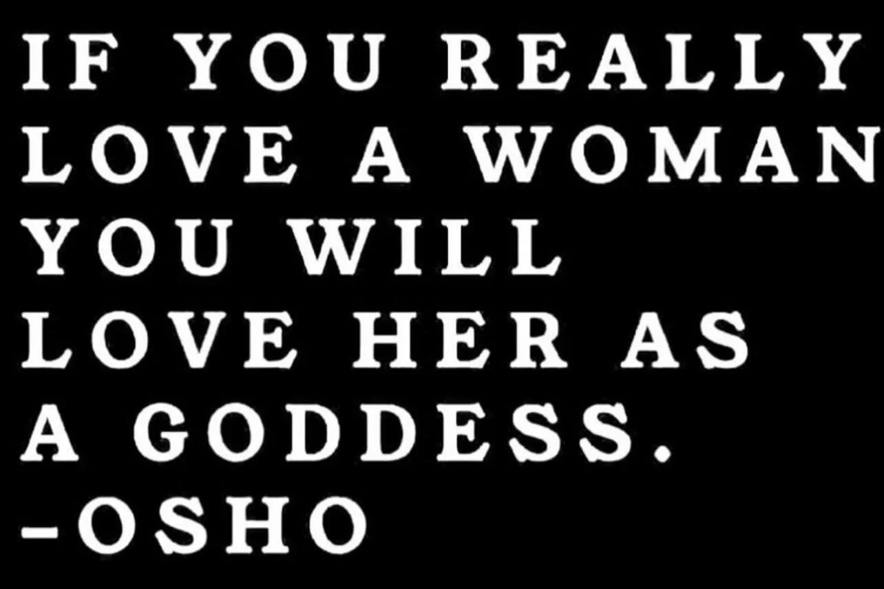 IF YOU REALLY LOVE A WOMAN YOU WILL LOVE HER AS A GODDESS -OSHO