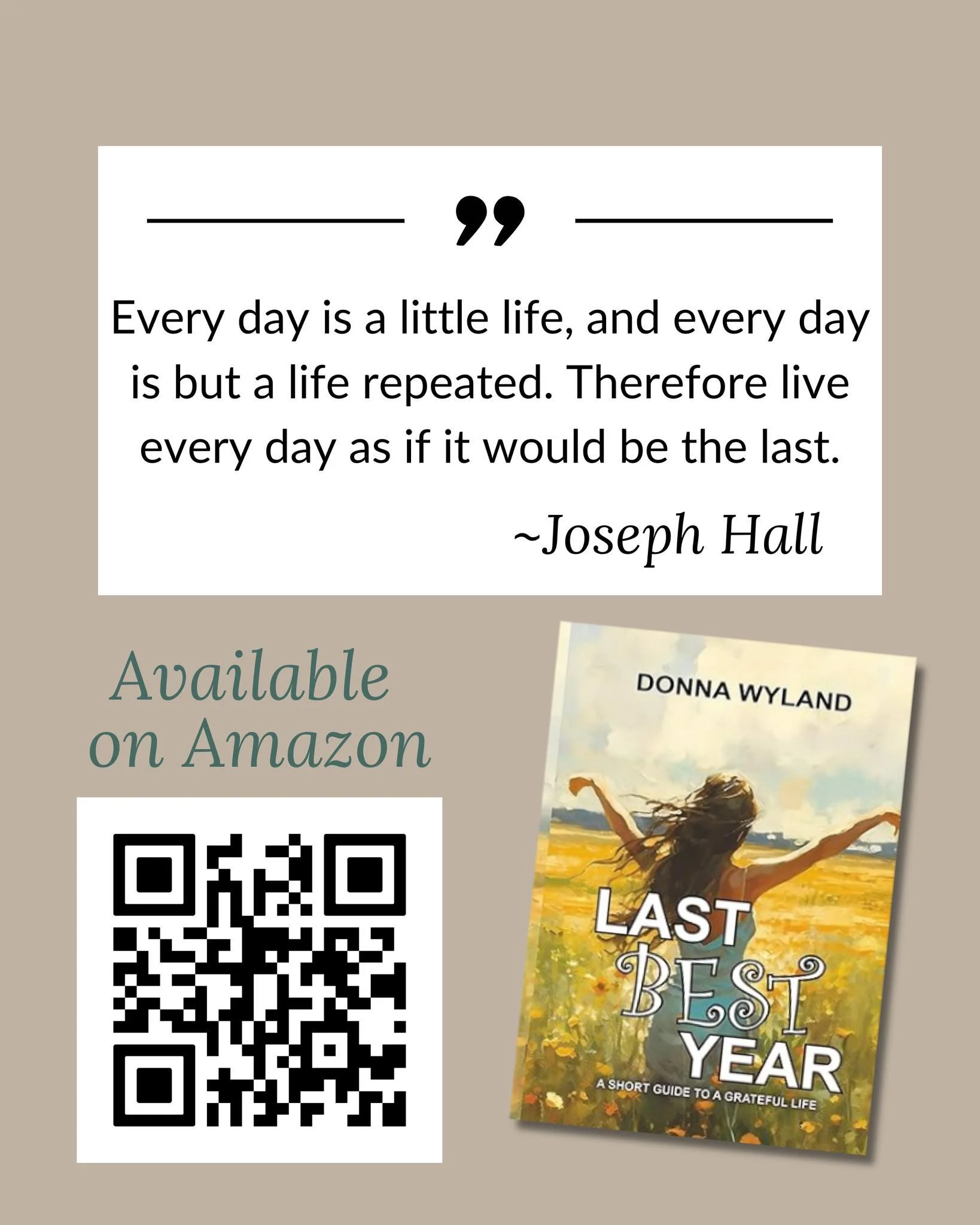 "Every day is a little life, and every day is but a life repeated. Therefore live every day as if it would be the last." ~Joseph Hall

I found this quote recently, and it perfectly expresses the message of my book Last Best Year. You can sn