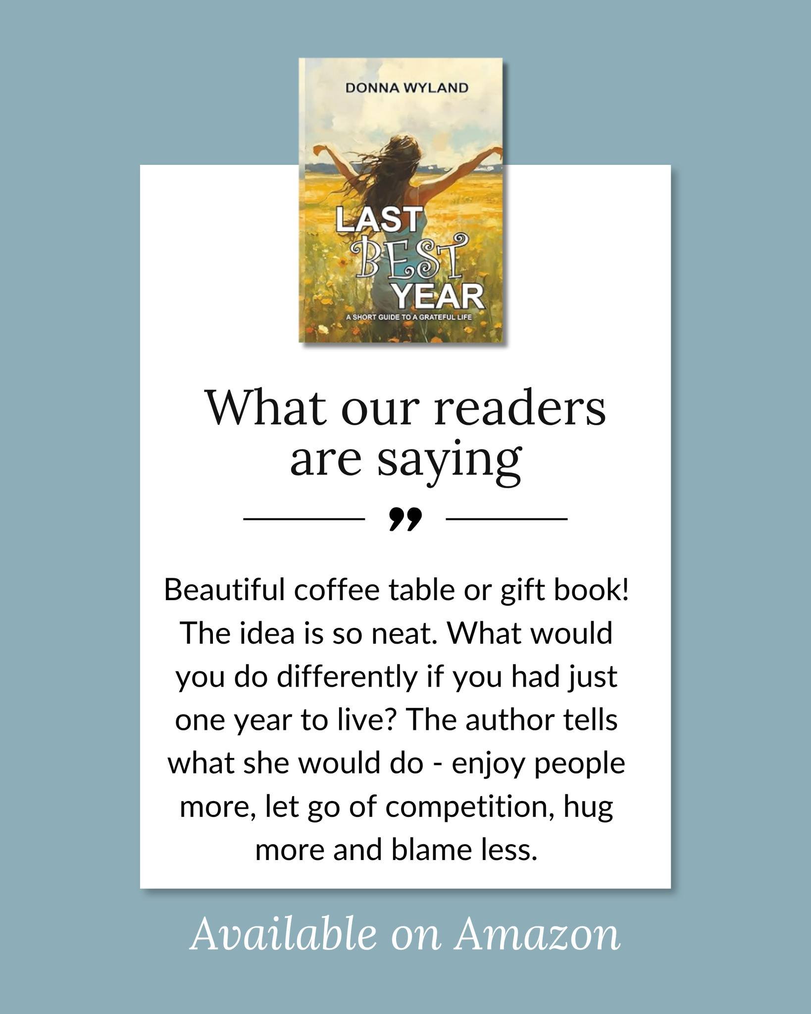 What our readers are saying about Last Best Year:

"Beautiful Coffee Table or Gift Book! The idea is so neat. What would you do differently if you had just one year to live? The author tells what she would do - enjoy people more, let go of compe