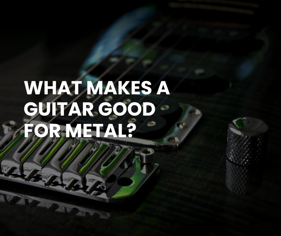 What Makes a Guitar Good for Metal?