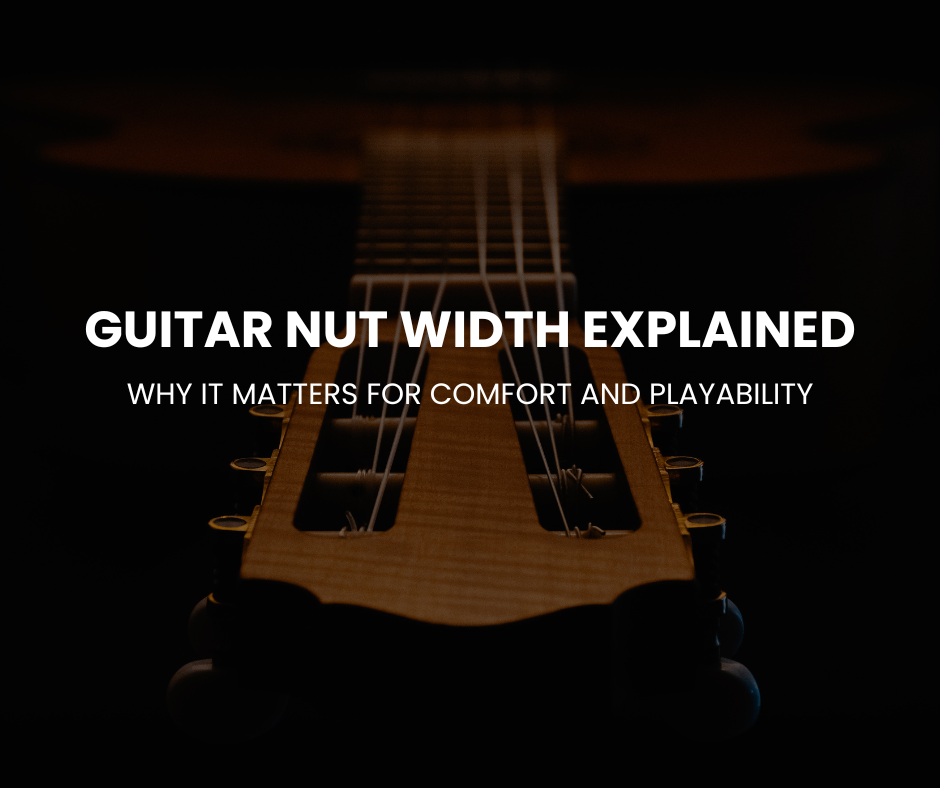 Guitar Nut Width Explained: Why it Matters for Comfort and Playability