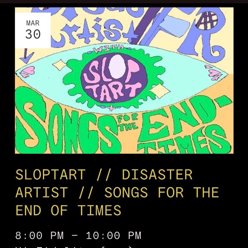 @sloptart.xoxo brat punk from philly

@disasterartistband experimental lofi punk from philly

@songsfortheendoftimes psych rock from farmington, ME

Saturday, March 30th 8pm