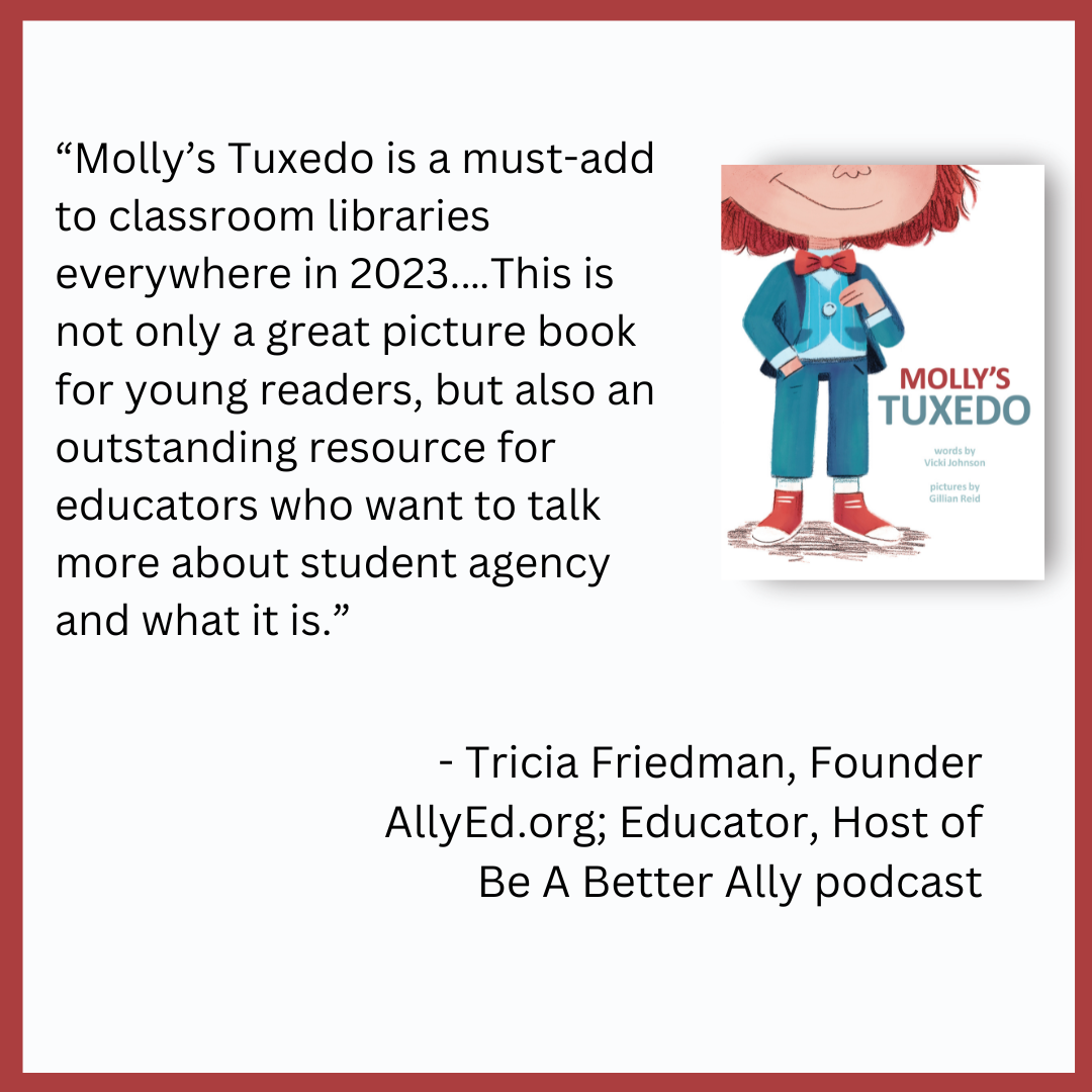 “Molly’s Tuxedo is a must-add to classroom libraries everywhere in 2023.…This is not only a great picture book for young readers, but also an outstanding resource for educators who want to talk more about student age.png