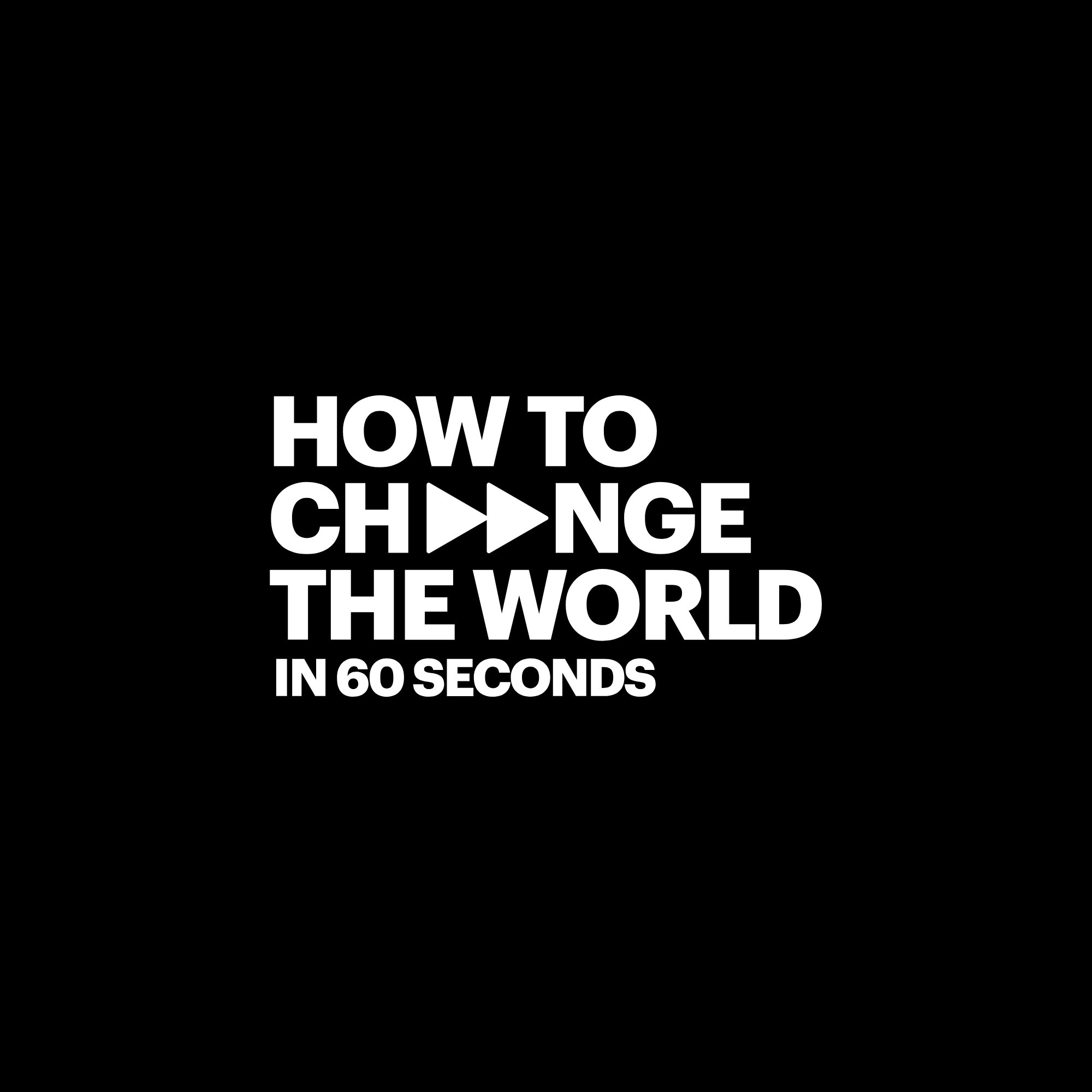 Black background with white text that says, 'How to change the world in 60 seconds' with play icons in the word 'change'.
