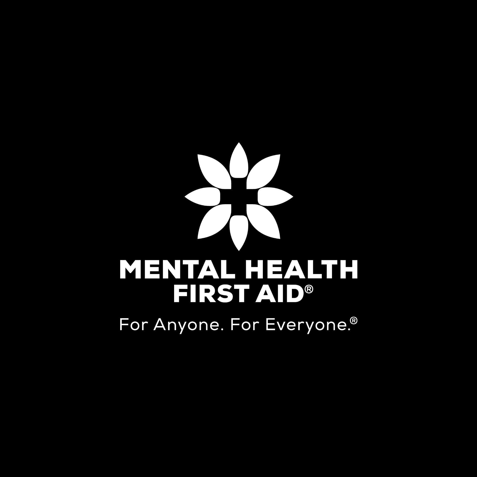 Black background with white text and logo for Mental Health First Aid. The logo is a flower with eight petals. The text reads, "MENTAL HEALTH FIRST AID®" and "For Anyone. For Everyone.®".