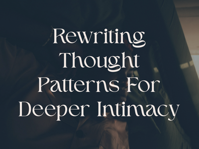 Rewriting Thought Patterns For Deeper Intimacy