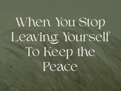 When You Stop Leaving Yourself To Keep the Peace