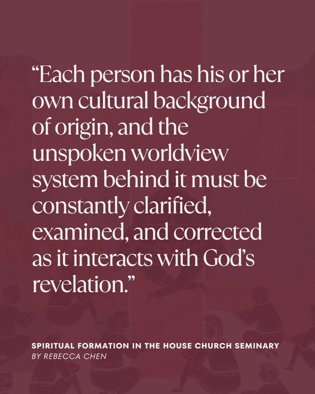 What unspoken worldviews shape your understanding of Scripture? This article &quot;Spiritual Formation in the House Church Seminary&quot; by Rebecca Chen challenges us to continuously examine our cultural backgrounds as we grow in faith and leadershi