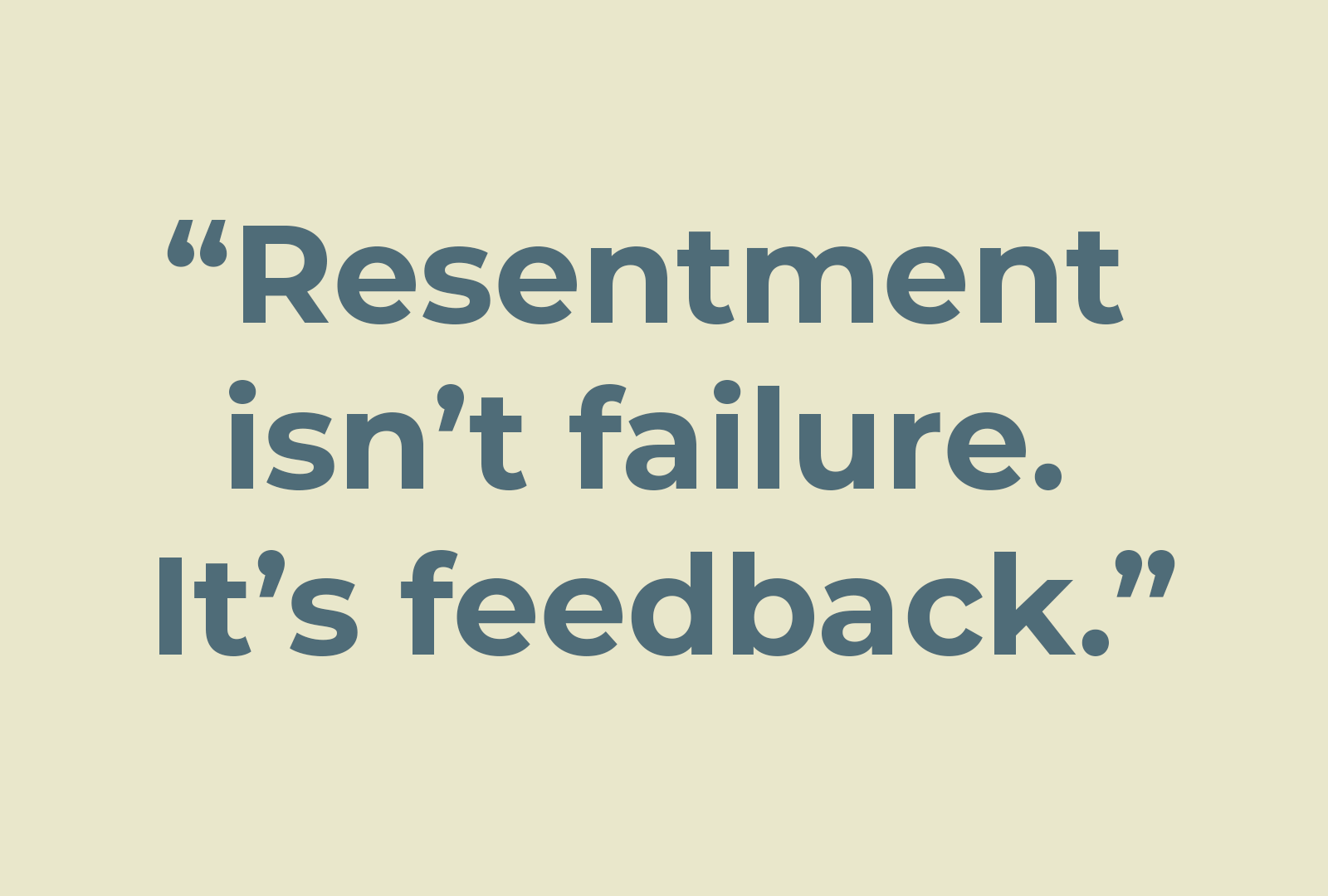 "Resentment isn'tt failure. It's feedback."