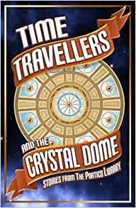 Time Travellers and the Crystal Dome - Stories from The Portico Library