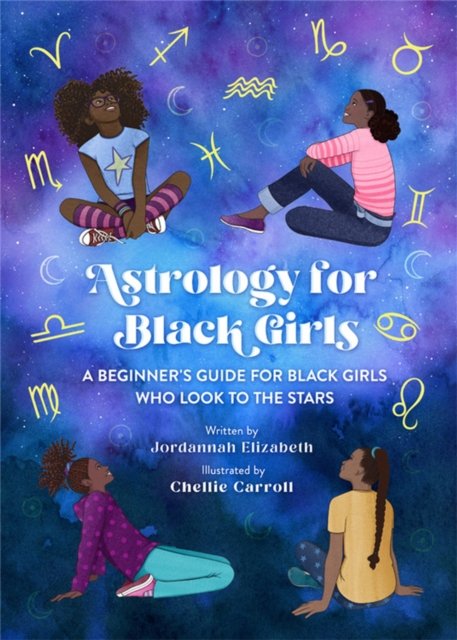 Astrology for Black Girls : A Beginner's Guide for Black Girls Who Look to the Stars Illustrated by Chellie Carroll