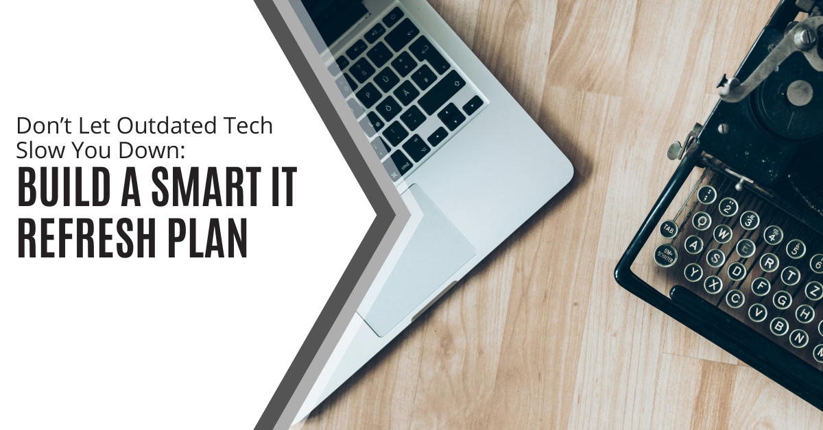 Don’t Let Outdated Tech Slow You Down Build a Smart IT Refresh Plan