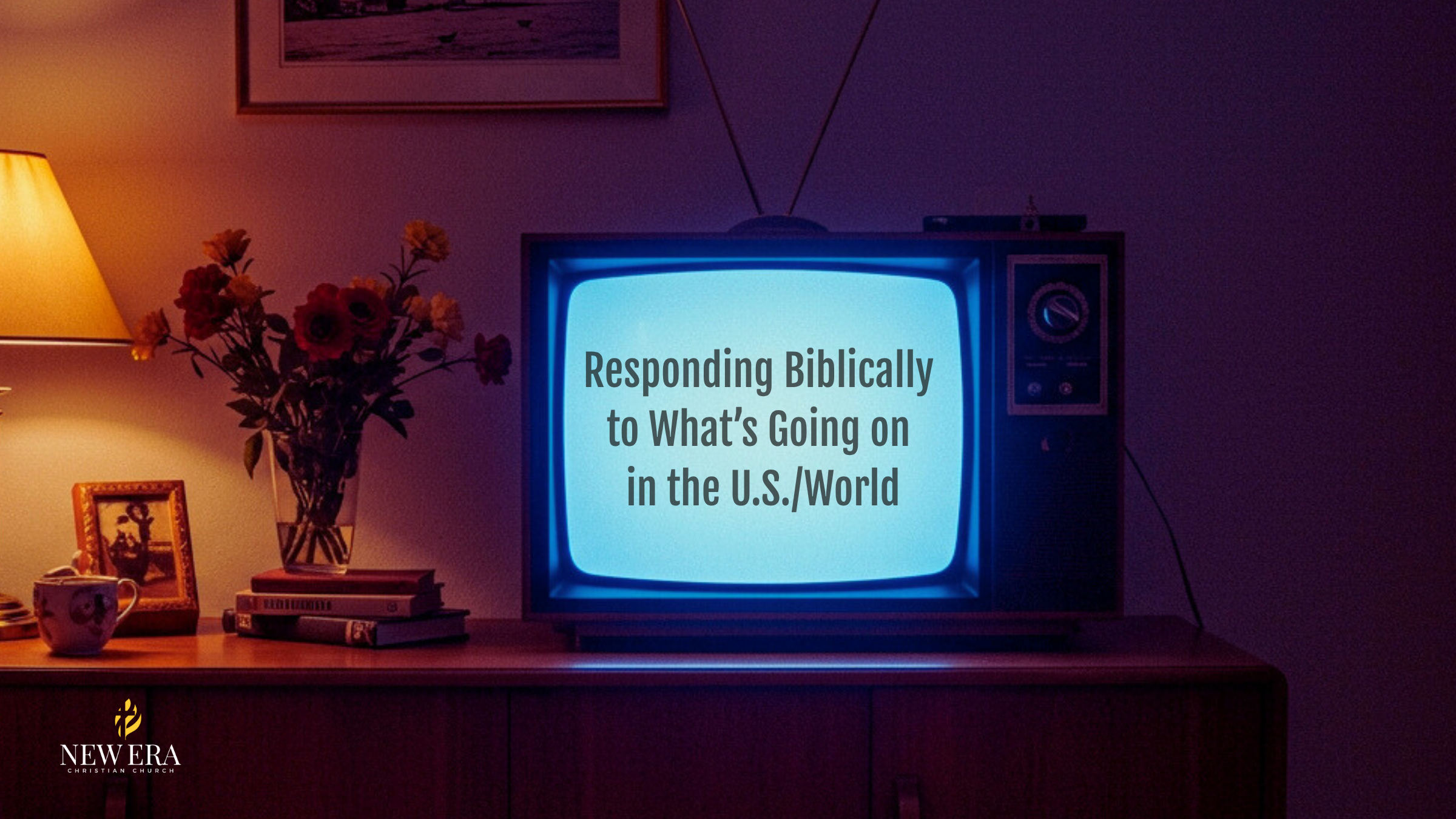 Responding Biblically to What’s Going on in the U.S./World