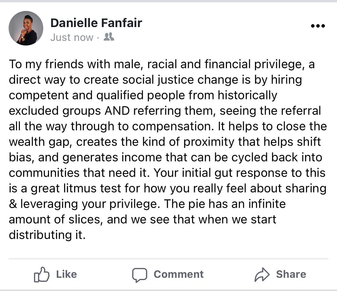 To my friends with male, racial and financial privilege, a direct way to create social justice change is by hiring competent and qualified people from historically excluded groups AND referring them, seeing the referral all the way through to compens