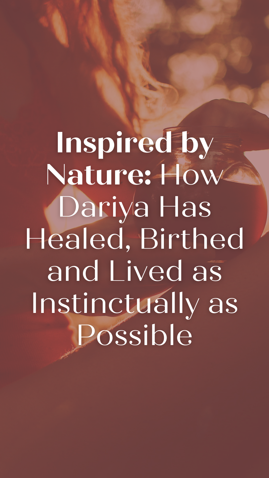Inspired by Nature: How Dariya Has Healed, Birthed and Lived as Instinctually as Possible 