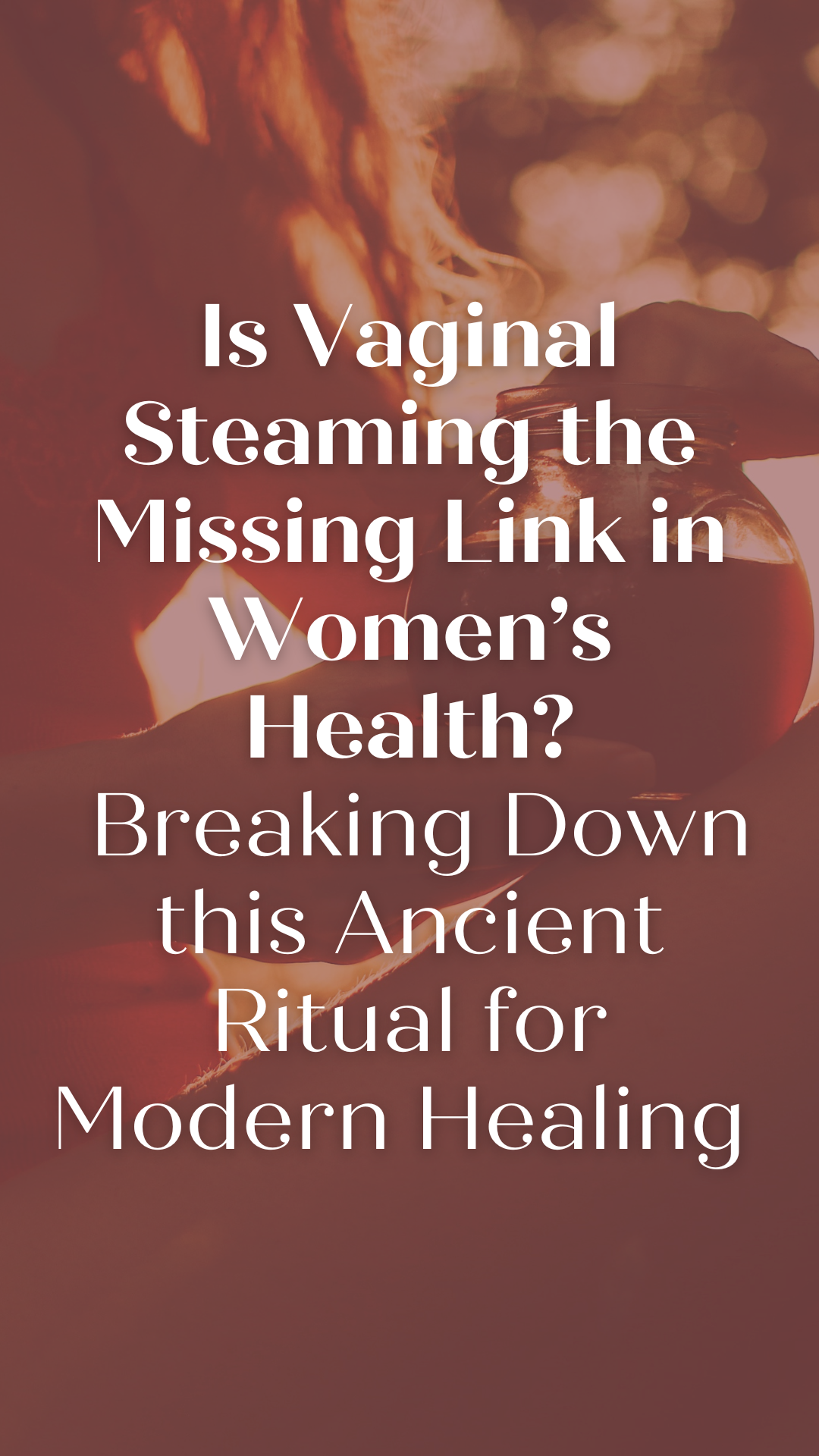 Is Vaginal Steaming the Missing Link in Women’s Health? Breaking Down this Ancient Ritual for Modern Healing
