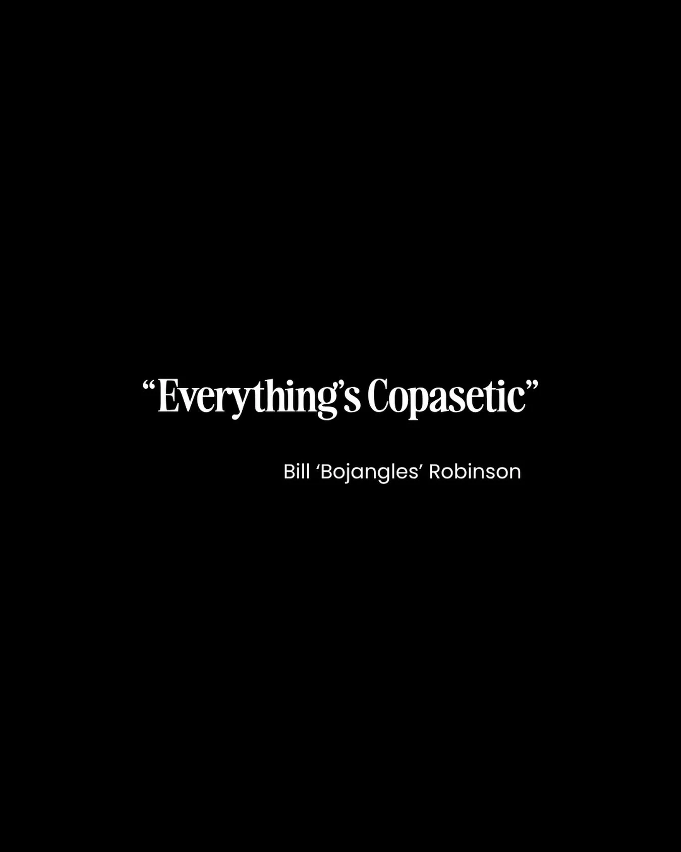 Bill &lsquo;Bojangles&rsquo; Robinson had a favourite expression. &lsquo;Everthing&rsquo;s Copasetic&rsquo;, meaning everything is fine, everything is as it should be.

Seven days after he was buried, a group of tap dance and musical artists formed a
