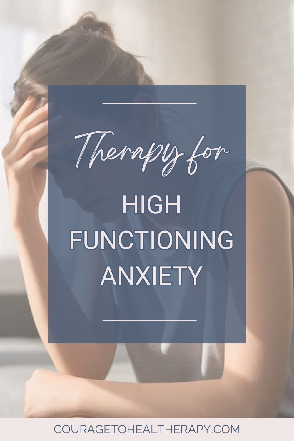 A person sits with their head resting on one hand, appearing stressed. Overlaid text reads: Therapy for High Functioning Anxiety. Website courage to heal therapy.com appears at the bottom.