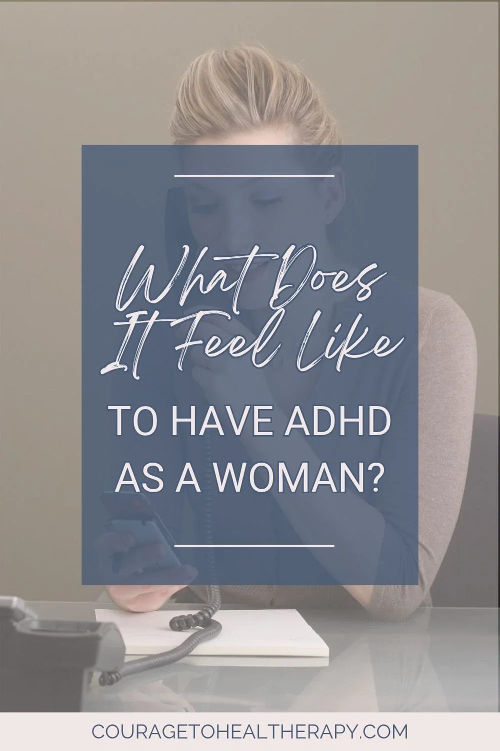 A woman on a phone call with text overlay reading, What Does It Feel Like TO HAVE ADHD AS A WOMAN? and the website address couragetohealththerapy.com at the bottom.