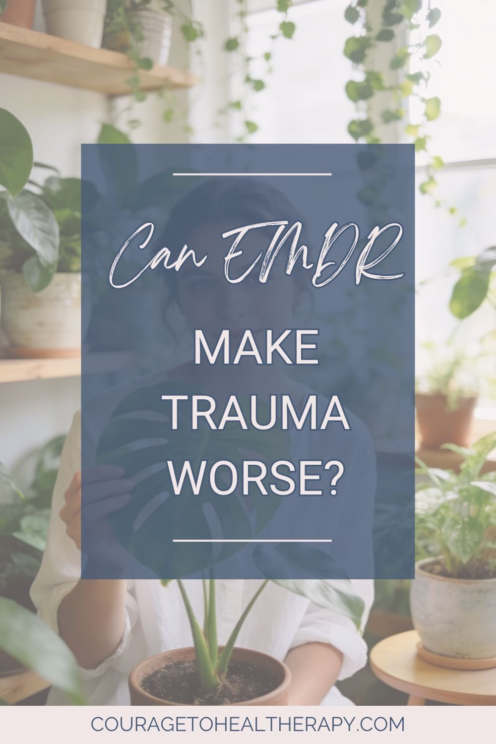 A person sits among potted plants, partially hidden by a blue overlay with white text that reads, Can EMDR make trauma worse? The website couragetohealtherapy.com is at the bottom.