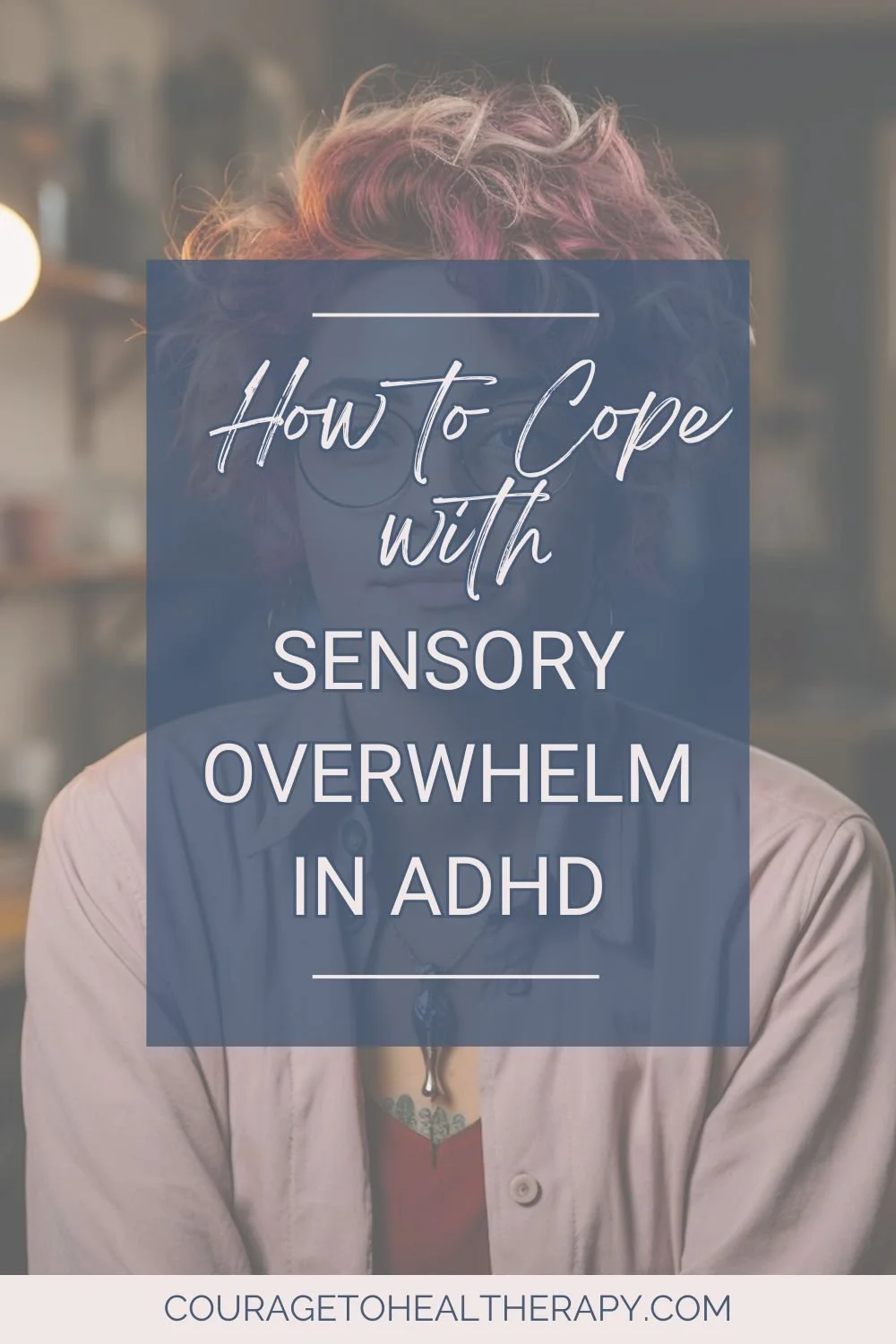 A person with pink hair and a light shirt is blurred in the background. Overlaid text reads, How to Cope with Sensory Overwhelm in ADHD. At the bottom is “couragetohealtherapy.com.”.
