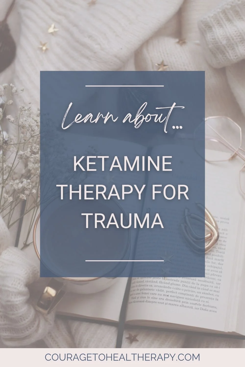A blue box with white text says, Learn about... Ketamine therapy for trauma. The background shows cozy items like a blanket, glasses, flowers, and an open book. The website couragetohealtherapy.com appears at the bottom.