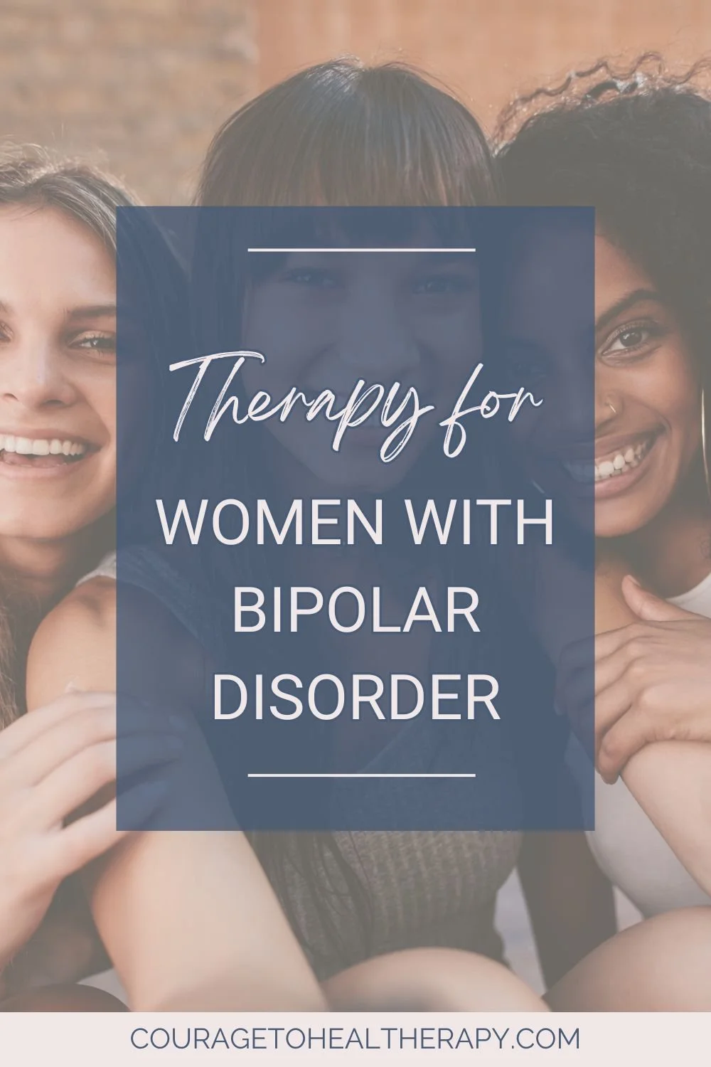 Three women smiling closely together, with a transparent blue overlay featuring the text: Therapy for Women with Bipolar Disorder. At the bottom, the website couragetohealtherapy.com is visible.