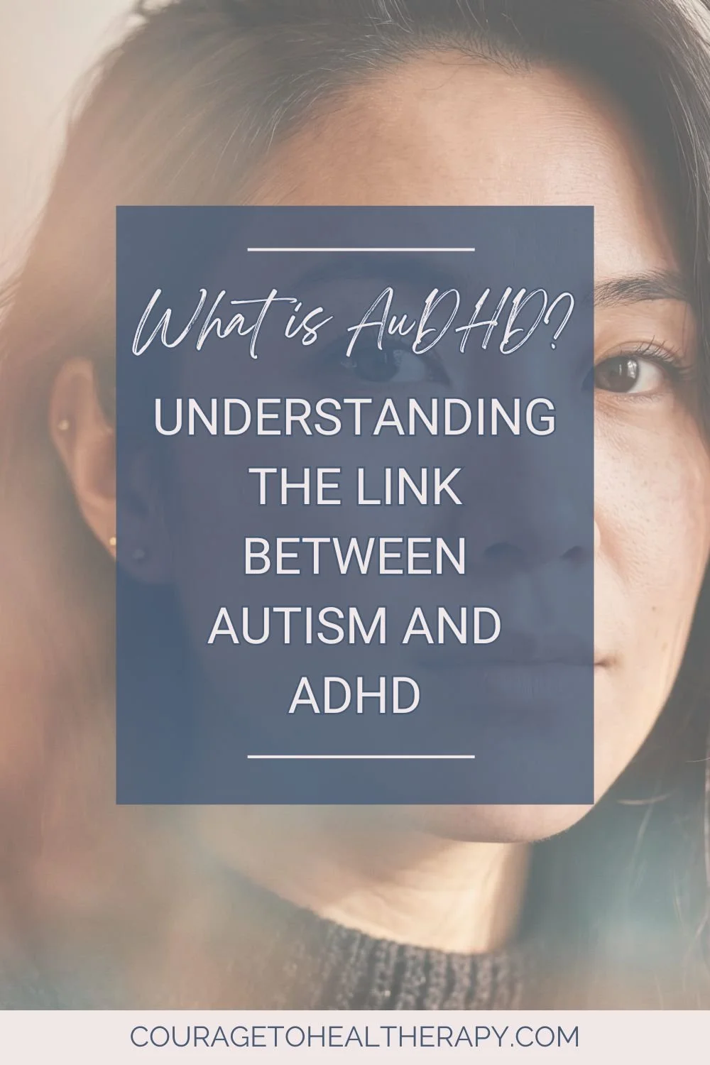 A close-up of a woman's face partially obscured by a semi-transparent blue overlay with text: What is AuDHD? Understanding the link between Autism and ADHD. Website: couragetohealtherapy.com.