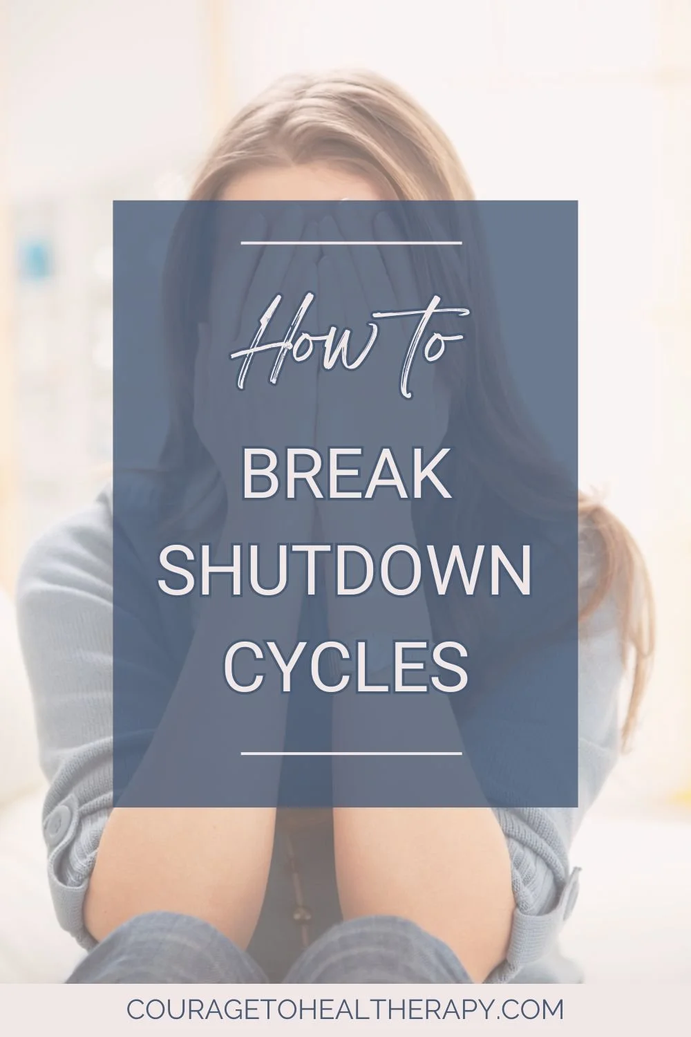 A woman sits with her hands covering her face. Overlaid text reads: How to Break Shutdown Cycles. The website couragetohealtherapy.com appears at the bottom.