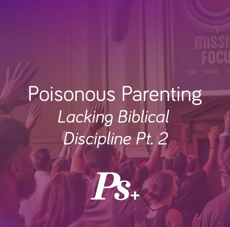 Poisonous Parenting – Lacking Biblical Discipline Pt. 2