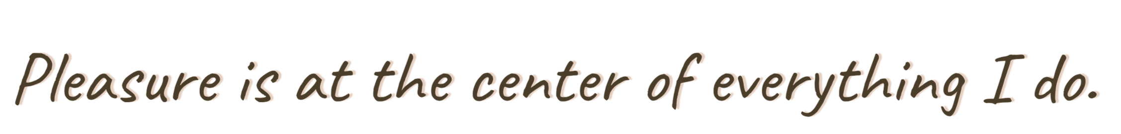 Text that reads, 'Pleasure is at the center of everything I do' in brown script font on a black background.