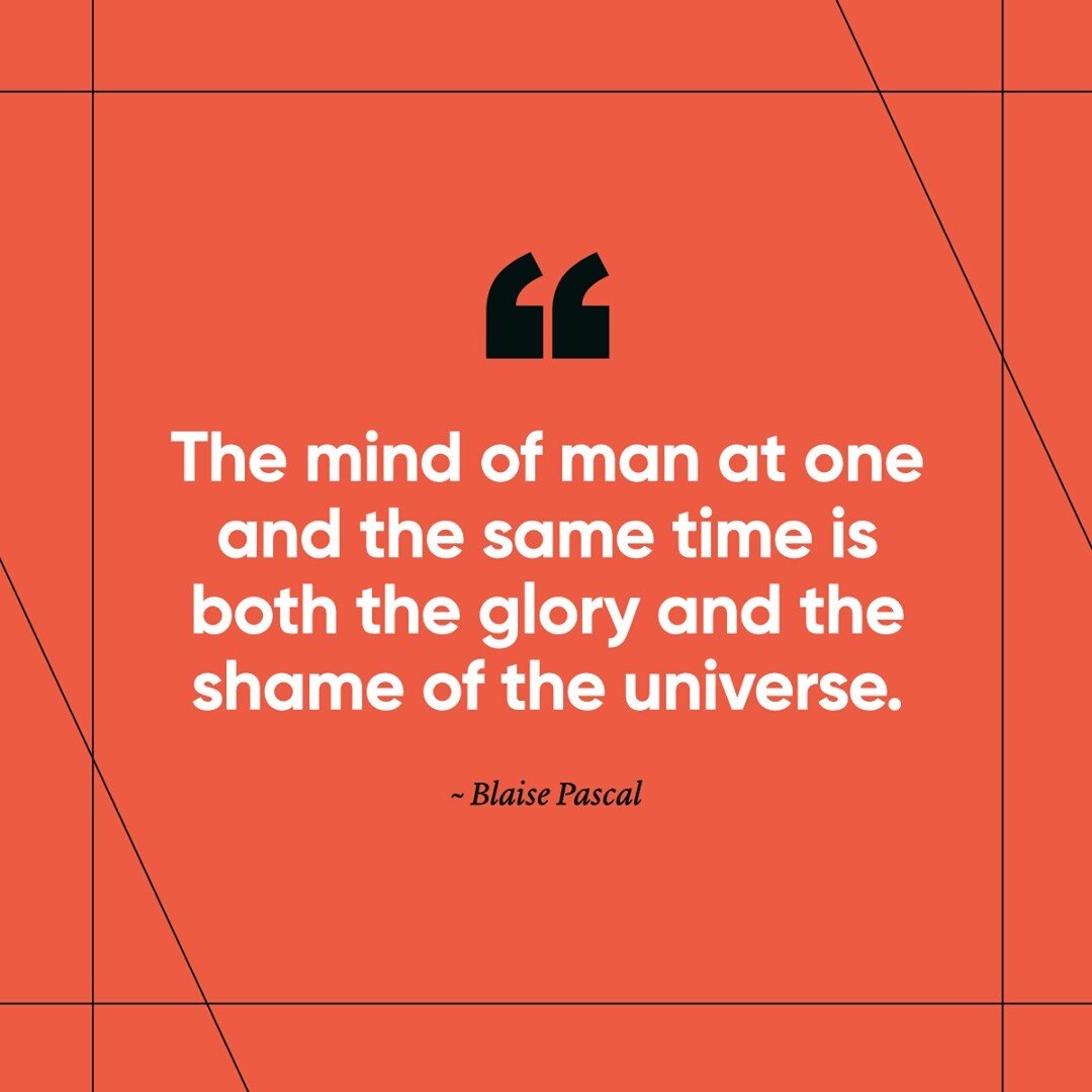 The mind of man at one and the same time is both the glory and the shame of the universe. ~Pascal