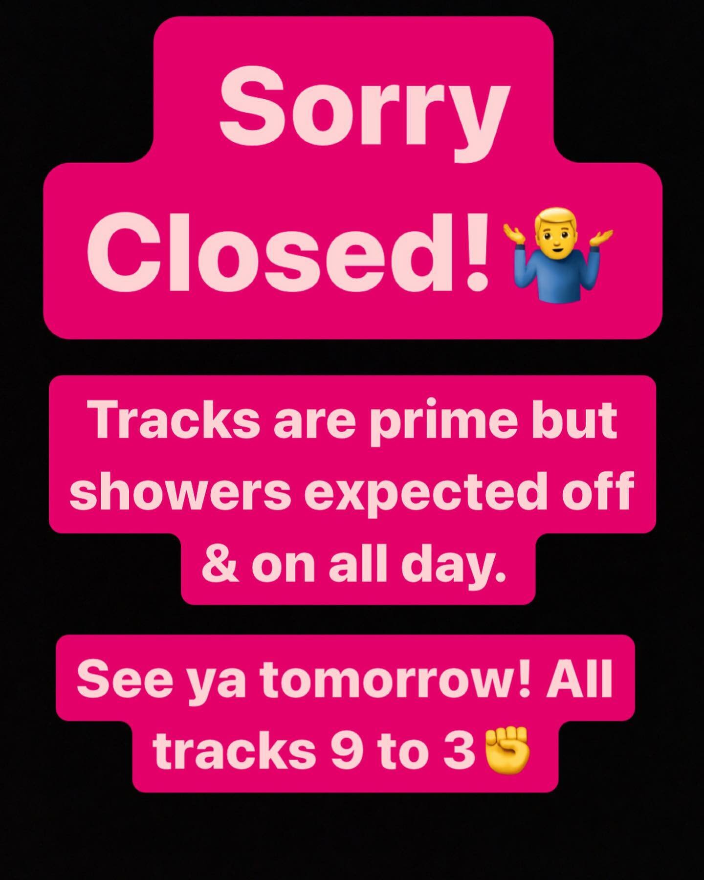 Closed! 
See ya tomorrow! All tracks 9 to 3