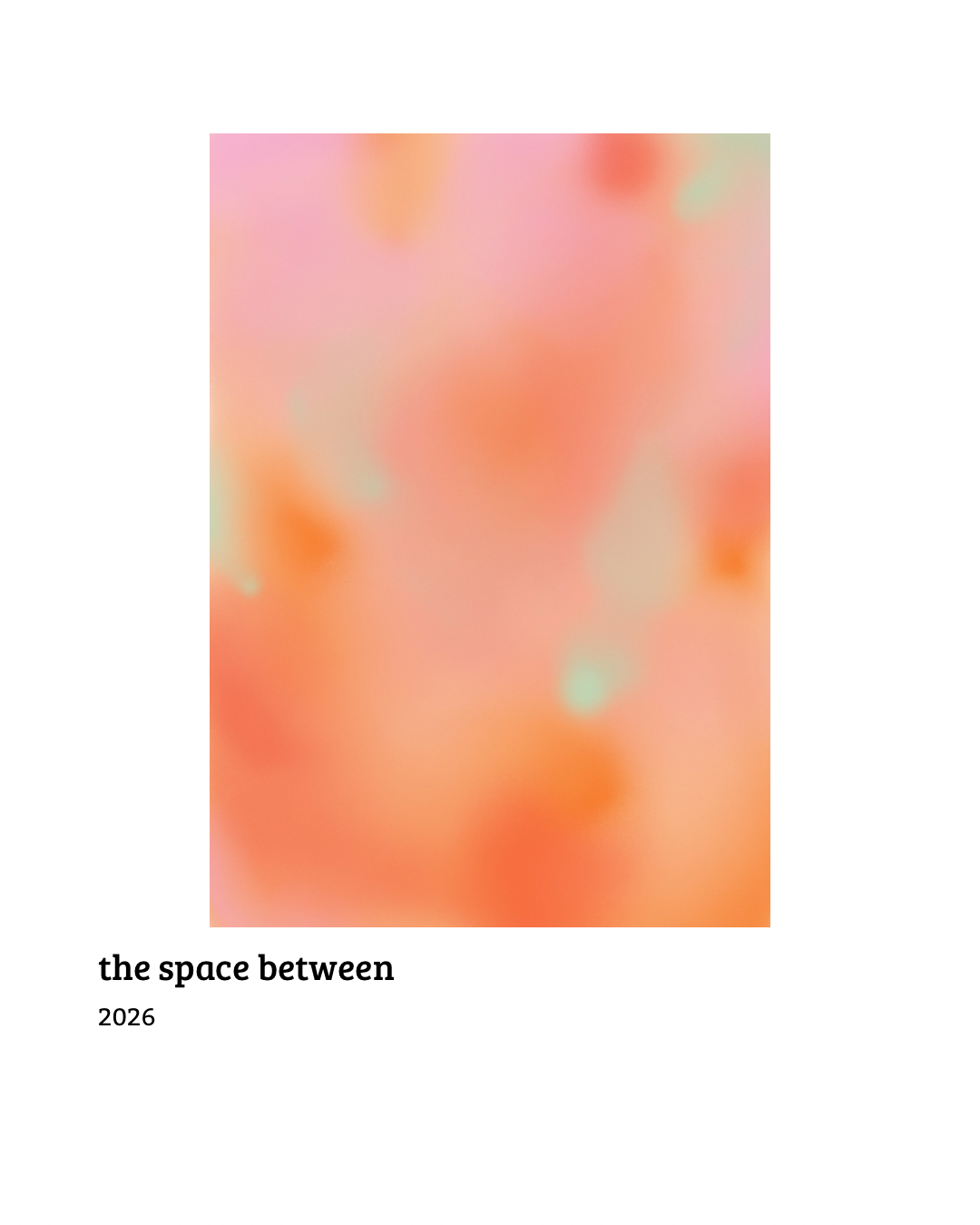 Abstract blurry image with shades of pink, orange, and green, titled 'the space between' from 2026.