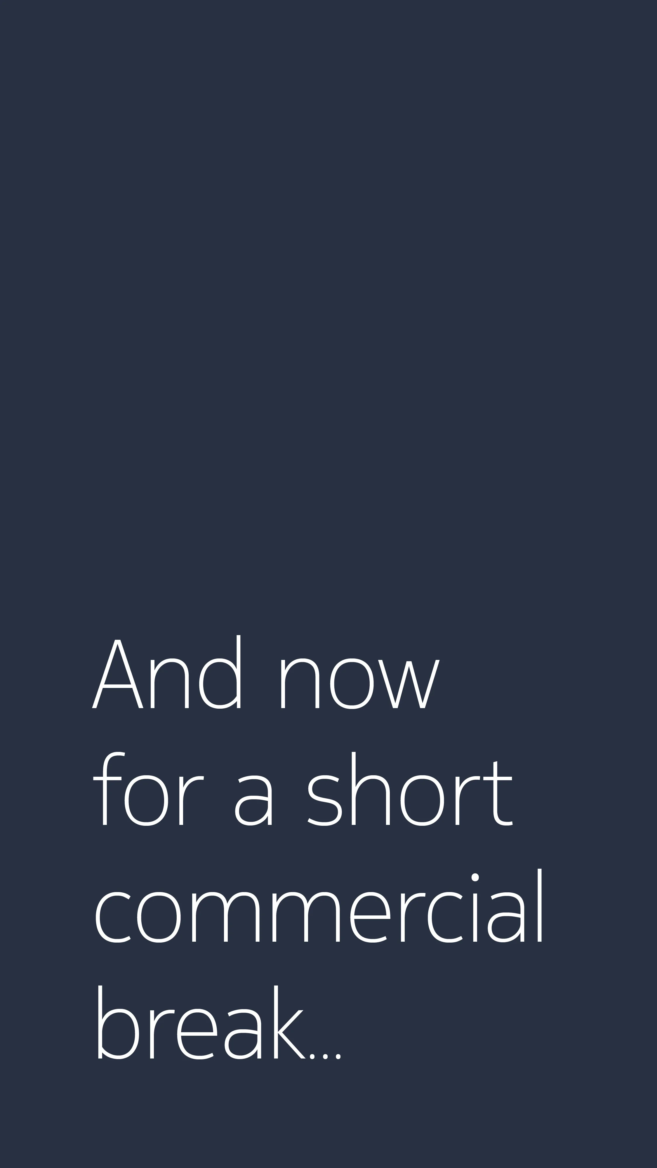 A dark blue background with white text that reads, "And now for a short commercial break..."