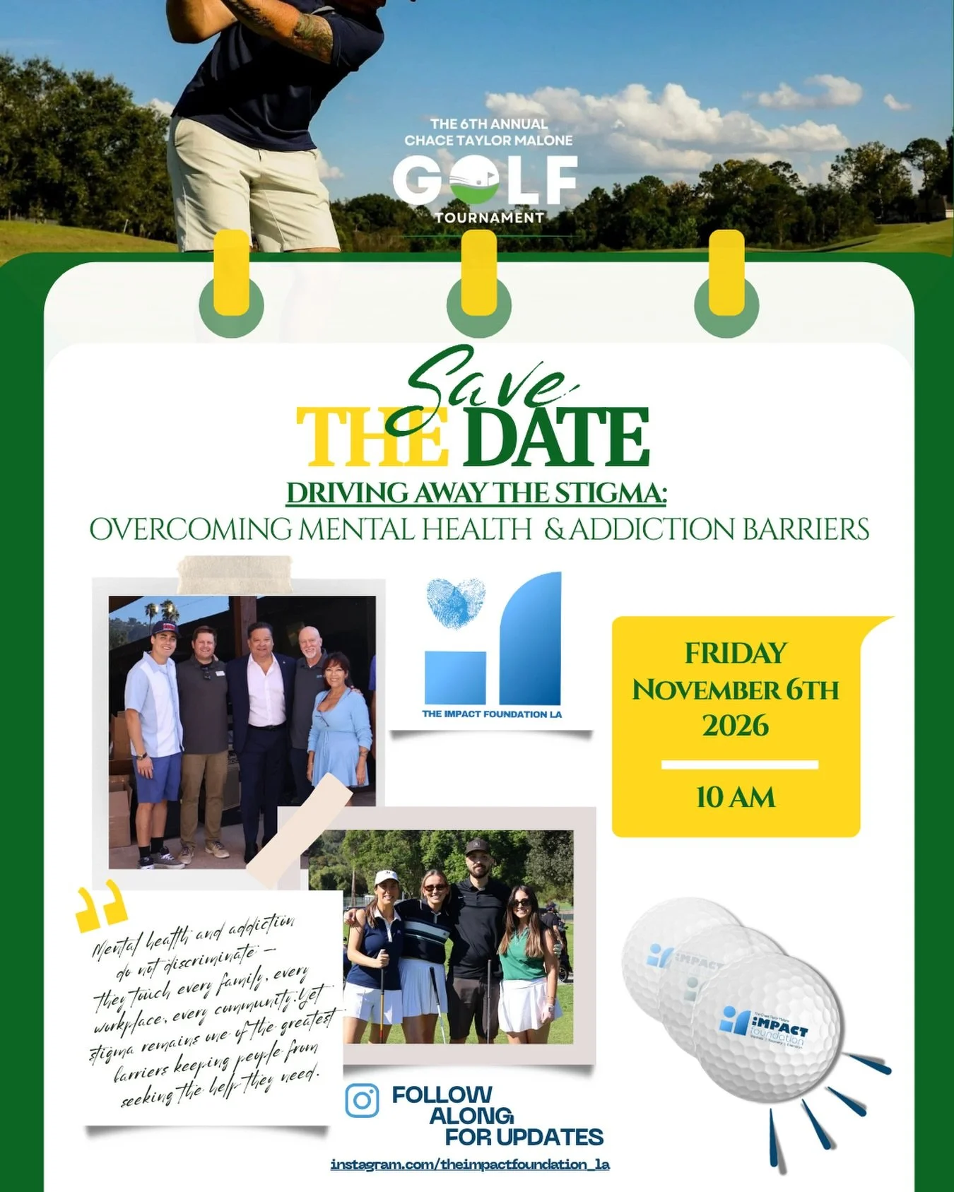 .
SAVE the DATE
📆 FRIDAY, November 6th

Driving Away the Stigma 

The 6th Annual Chace Taylor Malone
  iMPACT Foundation LA 
  Golf Tournament 

📍 Brookside Golf Club 
  1133 Rosemont Ave, Pasadena

Why It Matters:
1 in 5 US adults experience a men