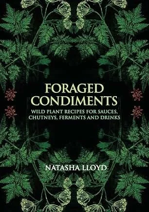 Foraged Condiments: Wild Plant Recipes for Sauces, Chutneys, Ferments and Drinks