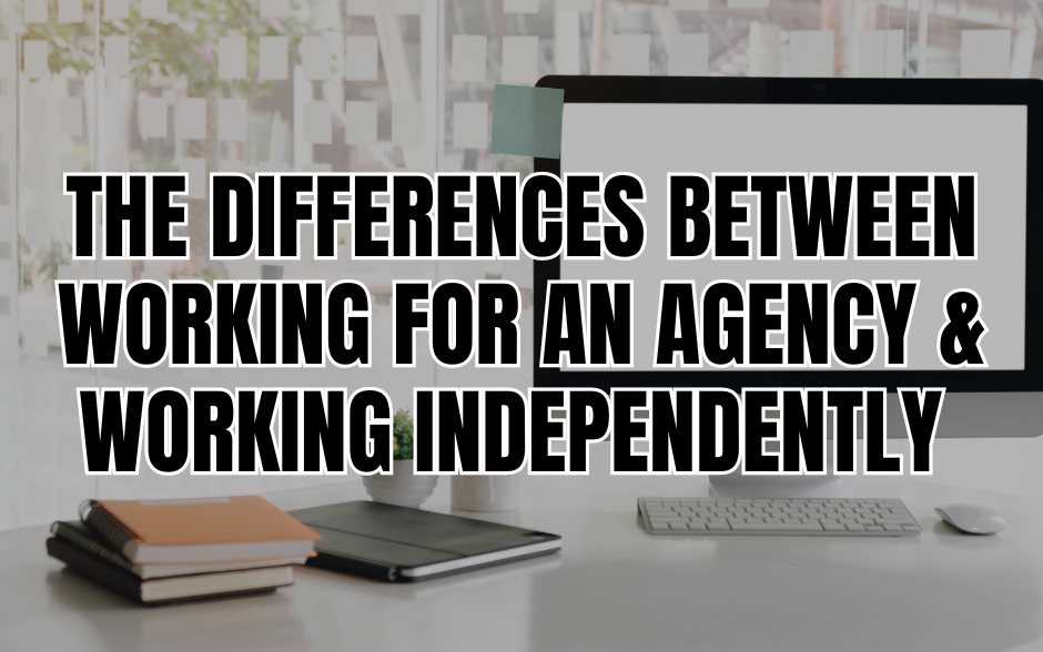 The Differences Between Working for an Agency & Working Independently