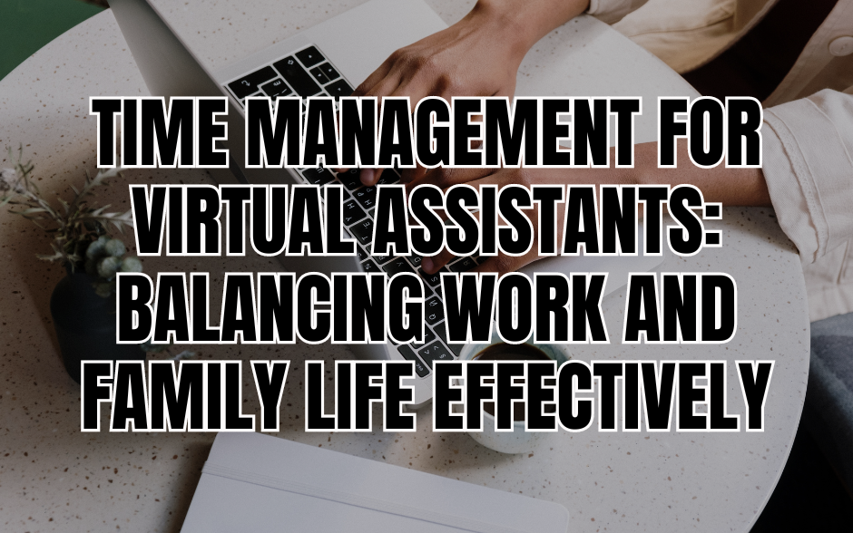 Time Management for Virtual Assistants: Balancing Work and Family Life Effectively