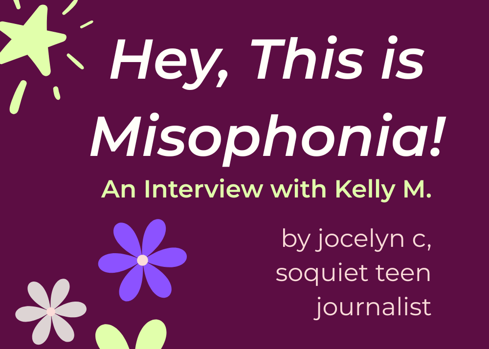‘Hey, this is misophonia,’ An Interview with Kelly M. on the Teens with Misophonia Project.