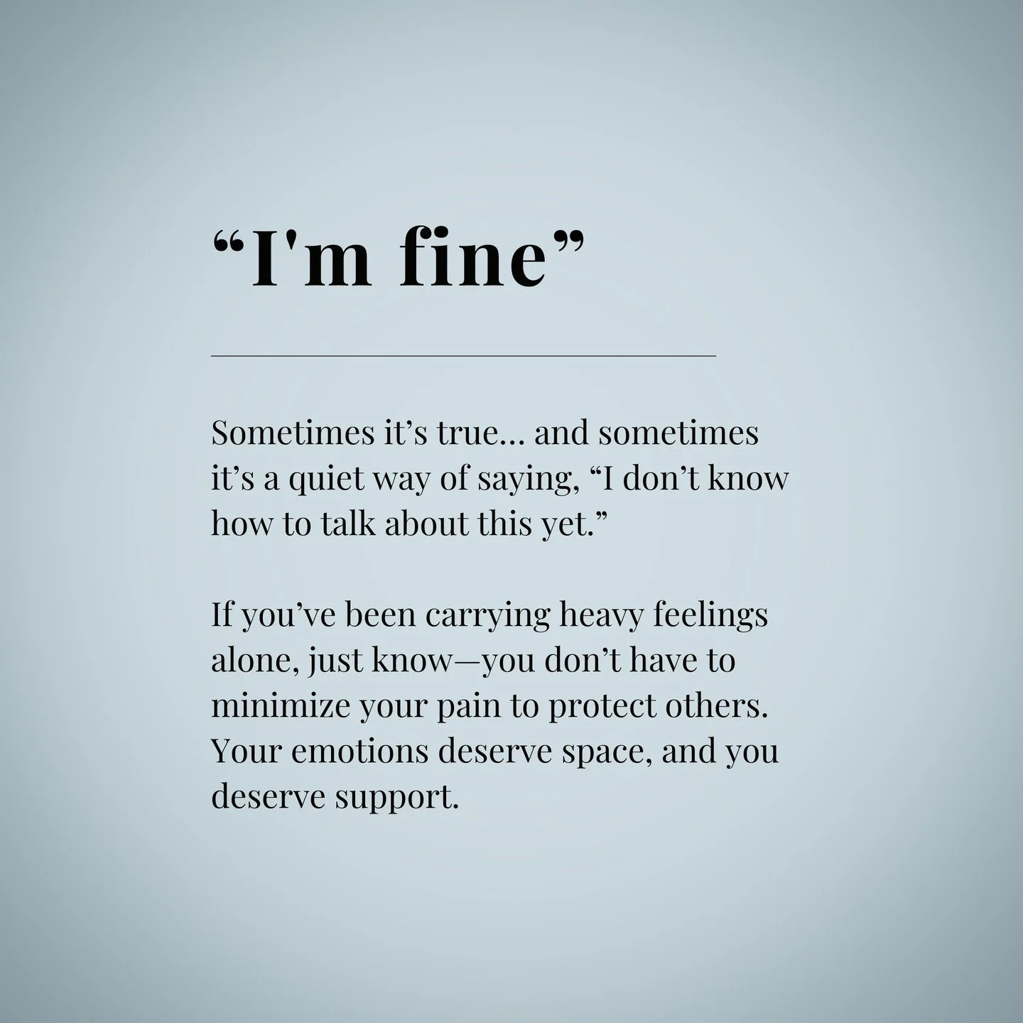 Sometimes &ldquo;I&rsquo;m fine&rdquo; is really a doorway into a much deeper story.
You don&rsquo;t have to hold it all together on your own or make your feelings smaller to keep the peace. Your emotions deserve space. You deserve support.

If &ldqu